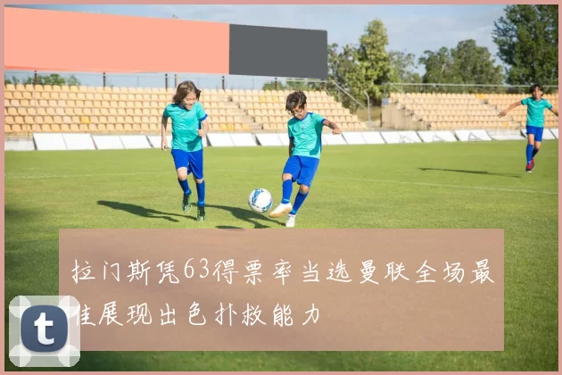 拉门斯凭63得票率当选曼联全场最佳展现出色扑救能力