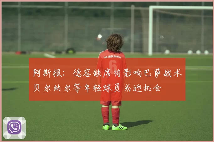 阿斯报：德容缺席将影响巴萨战术贝尔纳尔等年轻球员或迎机会