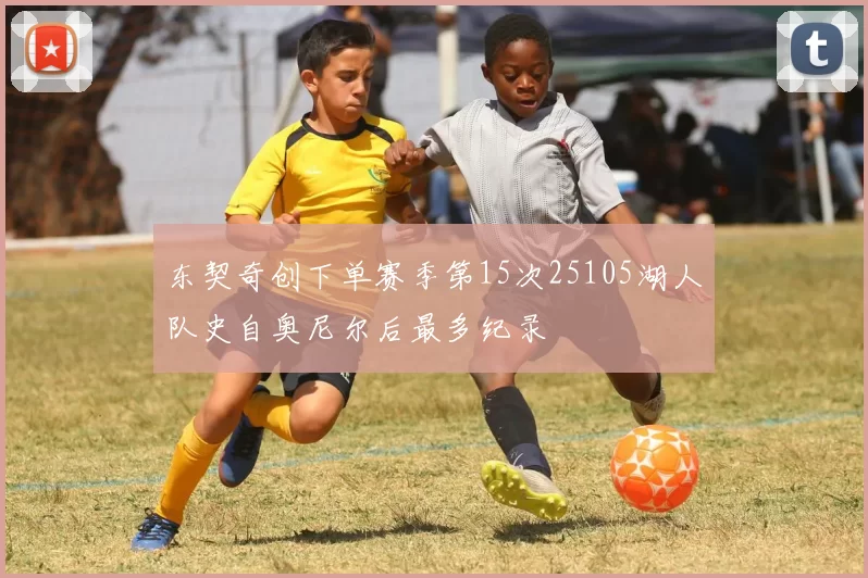 东契奇创下单赛季第15次25105湖人队史自奥尼尔后最多纪录