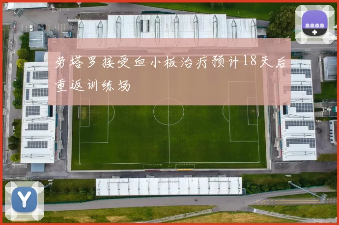 劳塔罗接受血小板治疗预计18天后重返训练场