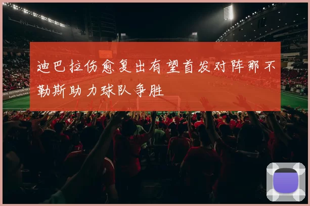 迪巴拉伤愈复出有望首发对阵那不勒斯助力球队争胜