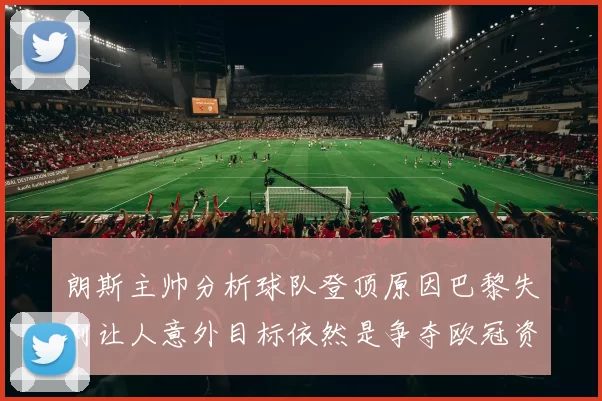 朗斯主帅分析球队登顶原因巴黎失利让人意外目标依然是争夺欧冠资格