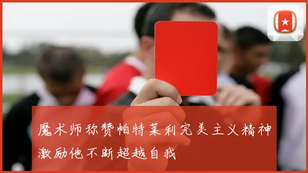 魔术师称赞帕特莱利完美主义精神激励他不断超越自我